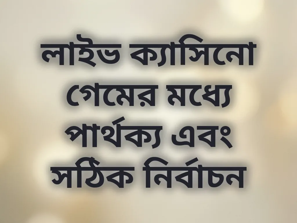 লাইভ ক্যাসিনো গেমের মধ্যে পার্থক্য এবং সঠিক নির্বাচন