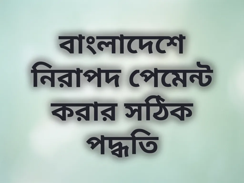 বাংলাদেশে নিরাপদ পেমেন্ট করার সঠিক পদ্ধতি